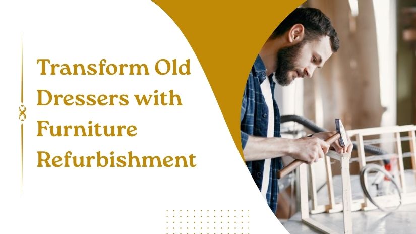 Top 4 Furniture Refurbishment Tips To Transform Your Old Dresser